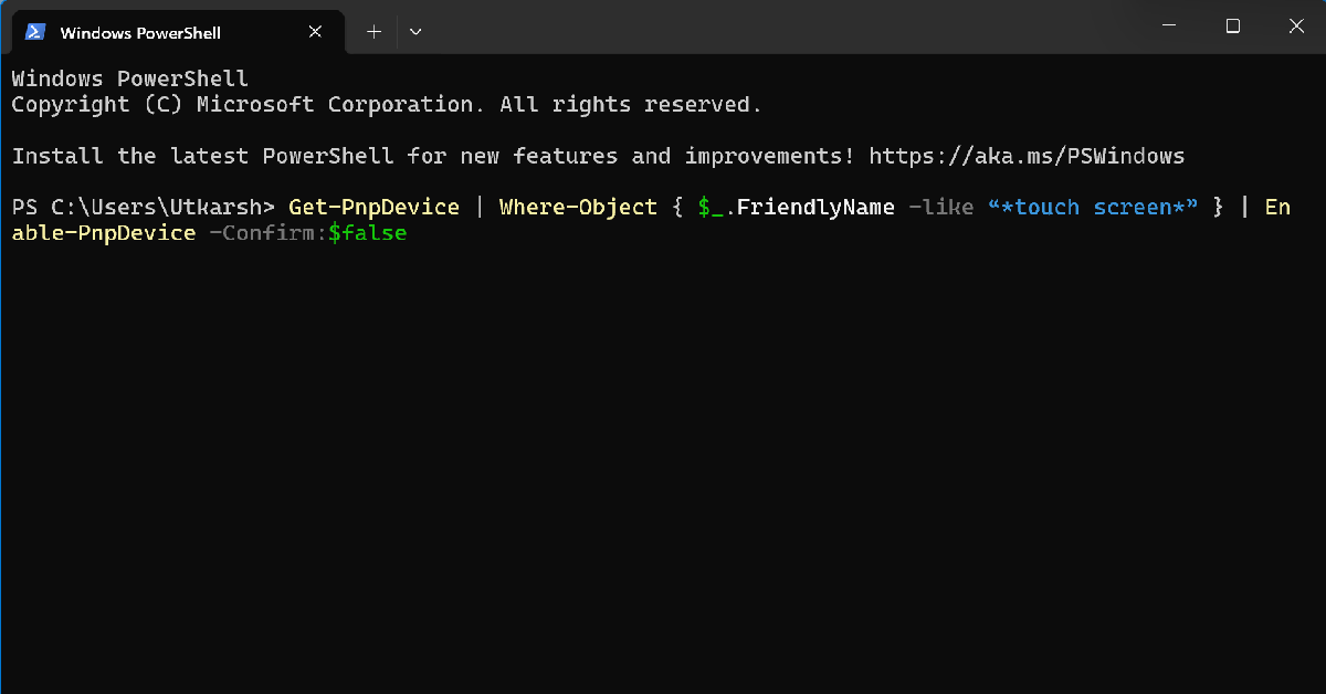 Step 3: Your laptop’s touchscreen will be disabled. Enter the following command to enable it: 3 Ways to Disable your Windows Laptop’s Touchscreen

Get-PnpDevice | Where-Object { $_.FriendlyName -like “*touch screen*” } | Enable-PnpDevice -Confirm:$false